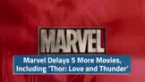 Marvel Delays 5 More Movies, Including ‘Thor: Love and Thunder’