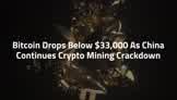 Bitcoin Drops Below $33,000 As China Continues Crypto Mining Crackdown